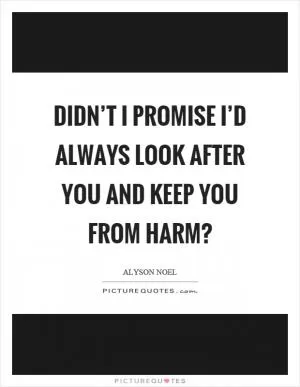 Didn’t I promise I’d always look after you and keep you from harm? Picture Quote #1