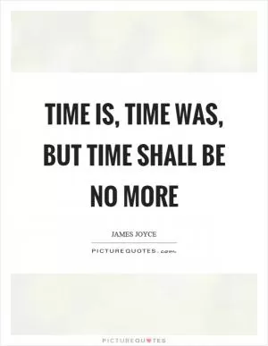 Time is, time was, but time shall be no more Picture Quote #1