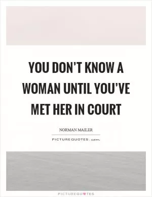 You don’t know a woman until you’ve met her in court Picture Quote #1