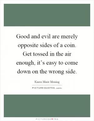 Good and evil are merely opposite sides of a coin. Get tossed in the air enough, it’s easy to come down on the wrong side Picture Quote #1