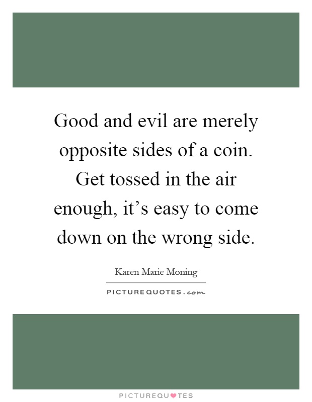 Good and evil are merely opposite sides of a coin. Get tossed in the air enough, it's easy to come down on the wrong side Picture Quote #1