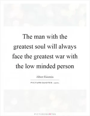 The man with the greatest soul will always face the greatest war with the low minded person Picture Quote #1
