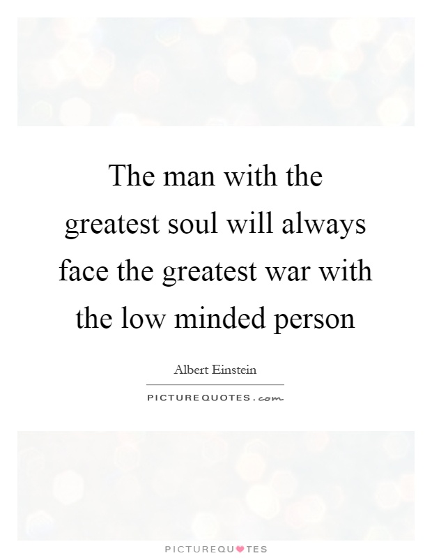 The man with the greatest soul will always face the greatest war with the low minded person Picture Quote #1