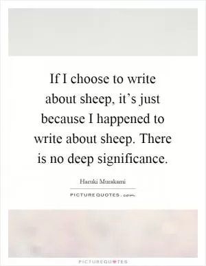 If I choose to write about sheep, it’s just because I happened to write about sheep. There is no deep significance Picture Quote #1