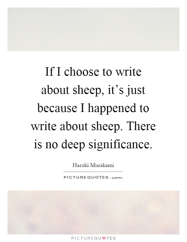 If I choose to write about sheep, it's just because I happened to write about sheep. There is no deep significance Picture Quote #1