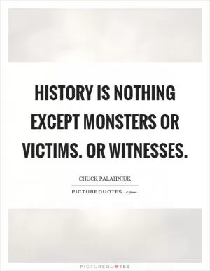 History is nothing except monsters or victims. Or witnesses Picture Quote #1