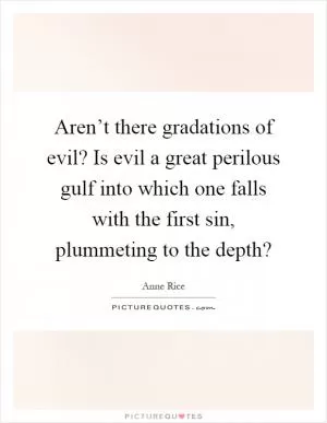 Aren’t there gradations of evil? Is evil a great perilous gulf into which one falls with the first sin, plummeting to the depth? Picture Quote #1