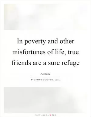 In poverty and other misfortunes of life, true friends are a sure refuge Picture Quote #1