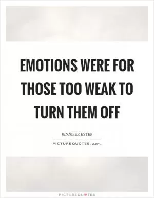 Emotions were for those too weak to turn them off Picture Quote #1