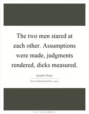 The two men stared at each other. Assumptions were made, judgments rendered, dicks measured Picture Quote #1