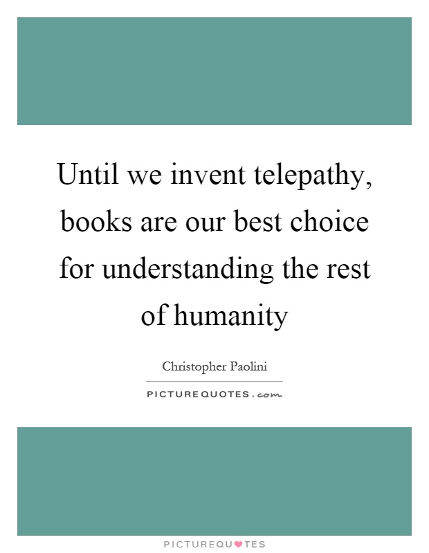Until we invent telepathy, books are our best choice for understanding the rest of humanity Picture Quote #1