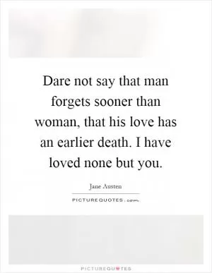 Dare not say that man forgets sooner than woman, that his love has an earlier death. I have loved none but you Picture Quote #1