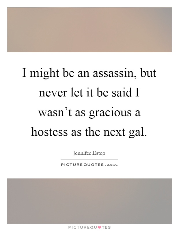 I might be an assassin, but never let it be said I wasn't as gracious a hostess as the next gal Picture Quote #1