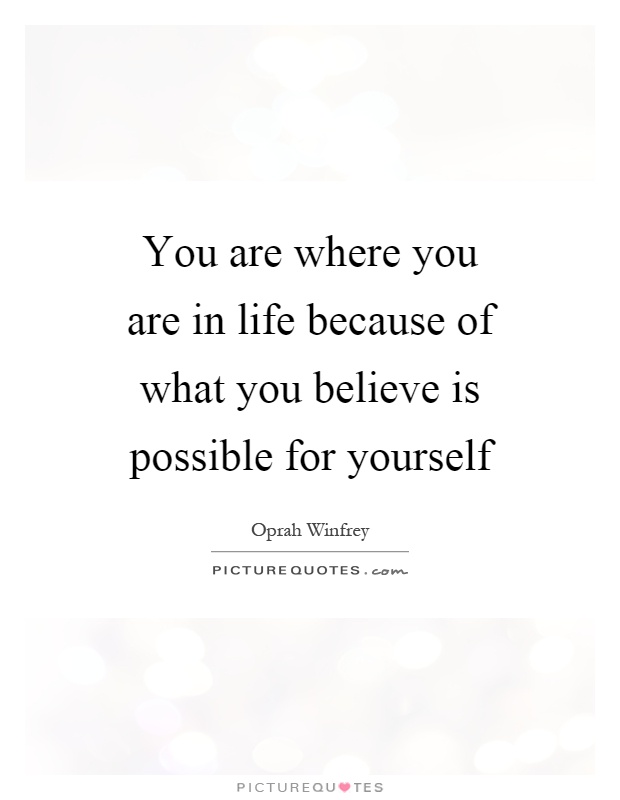 You are where you are in life because of what you believe is possible for yourself Picture Quote #1