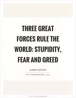 Three great forces rule the world: stupidity, fear and greed Picture Quote #1