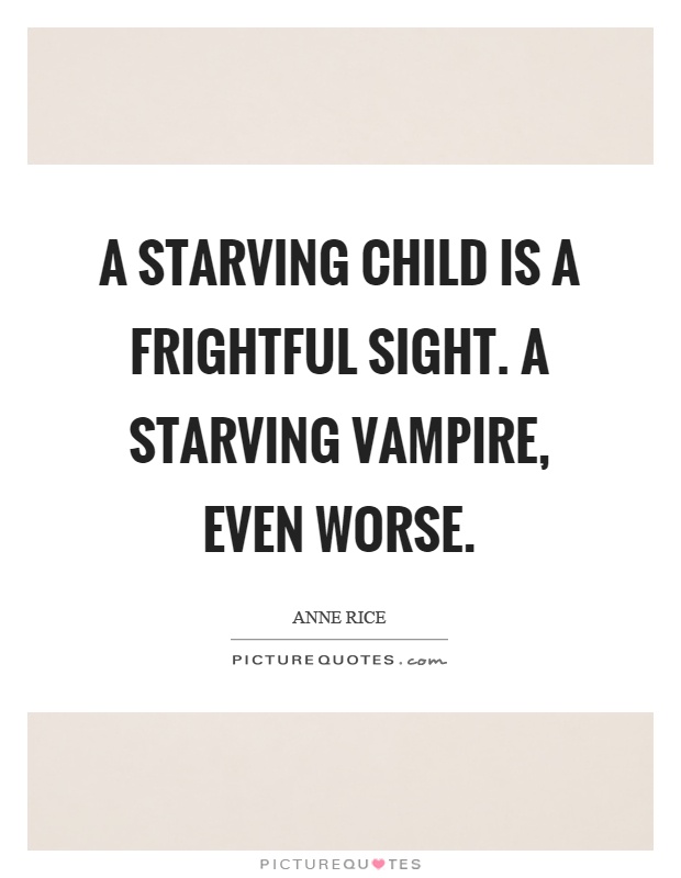 A starving child is a frightful sight. A starving vampire, even worse Picture Quote #1