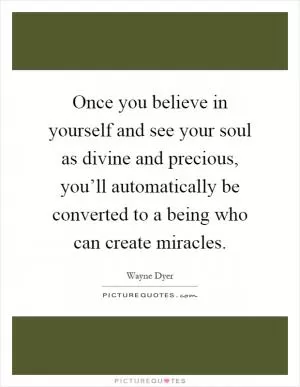 Once you believe in yourself and see your soul as divine and precious, you’ll automatically be converted to a being who can create miracles Picture Quote #1