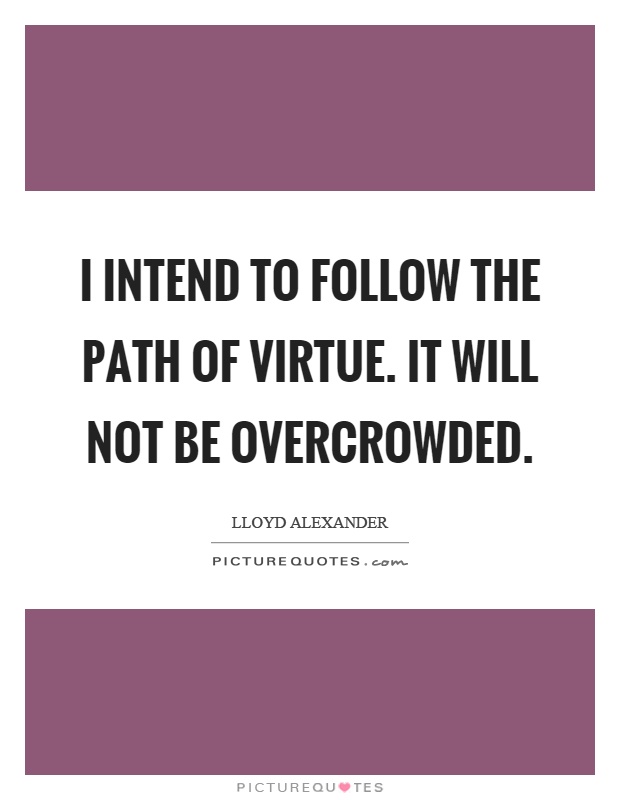 I intend to follow the path of virtue. It will not be overcrowded Picture Quote #1