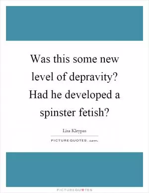 Was this some new level of depravity? Had he developed a spinster fetish? Picture Quote #1
