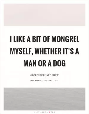 I like a bit of mongrel myself, whether it’s a man or a dog Picture Quote #1