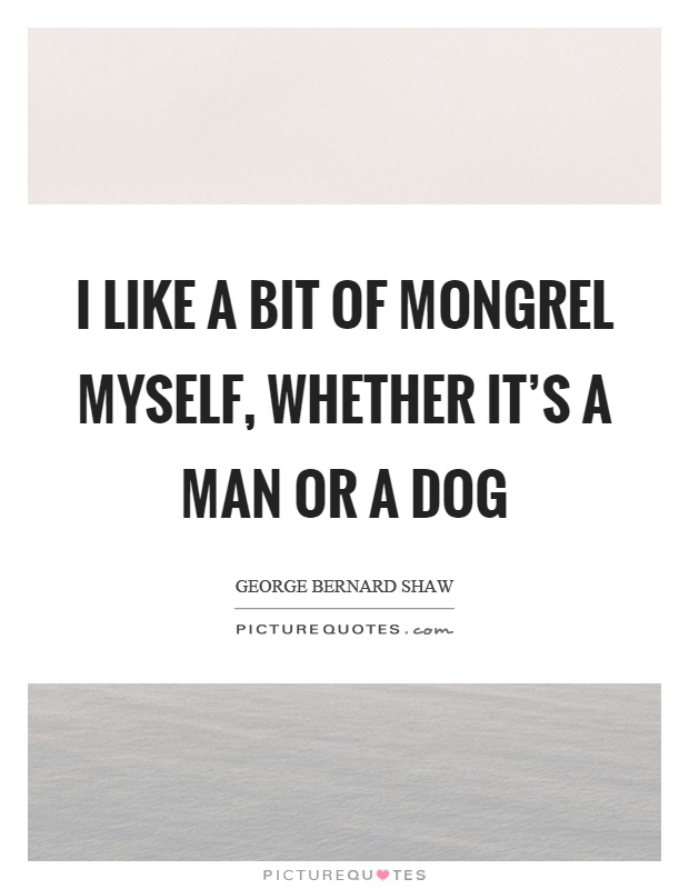 I like a bit of mongrel myself, whether it's a man or a dog Picture Quote #1