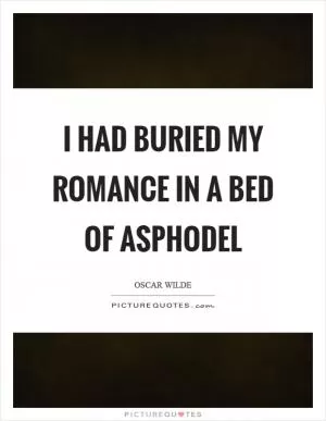 I had buried my romance in a bed of asphodel Picture Quote #1