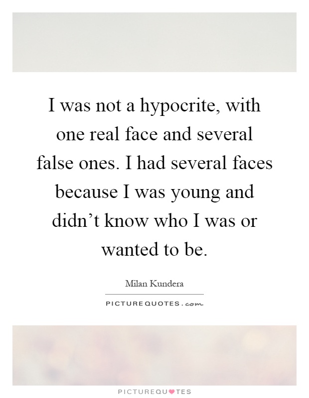 I was not a hypocrite, with one real face and several false ones. I had several faces because I was young and didn't know who I was or wanted to be Picture Quote #1