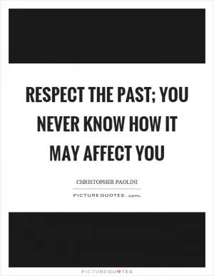 Respect the past; you never know how it may affect you Picture Quote #1
