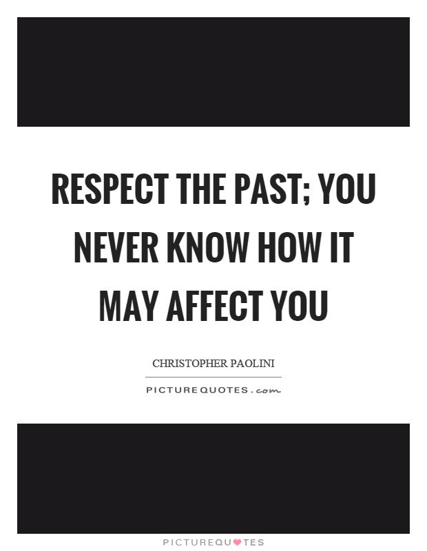 Respect the past; you never know how it may affect you Picture Quote #1