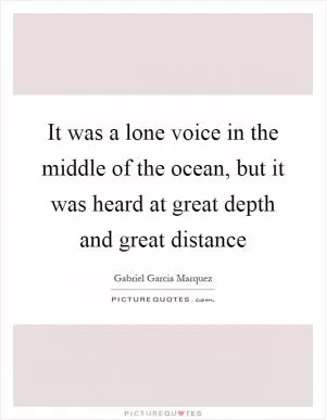 It was a lone voice in the middle of the ocean, but it was heard at great depth and great distance Picture Quote #1