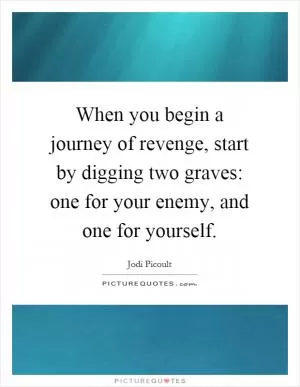 When you begin a journey of revenge, start by digging two graves: one for your enemy, and one for yourself Picture Quote #1