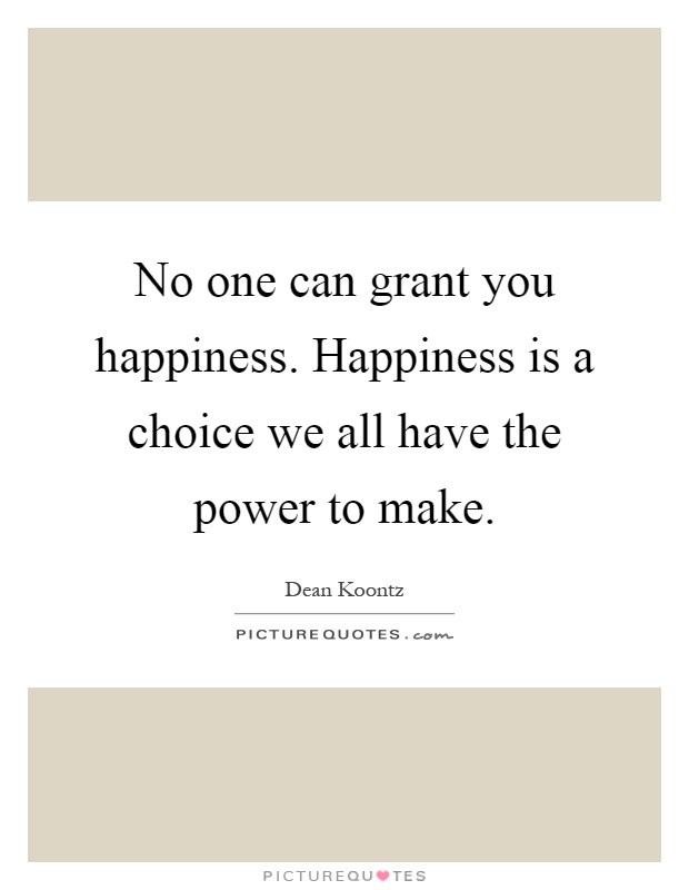 No one can grant you happiness. Happiness is a choice we all have the power to make Picture Quote #1