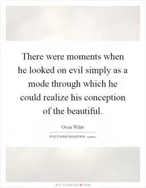 There were moments when he looked on evil simply as a mode through which he could realize his conception of the beautiful Picture Quote #1