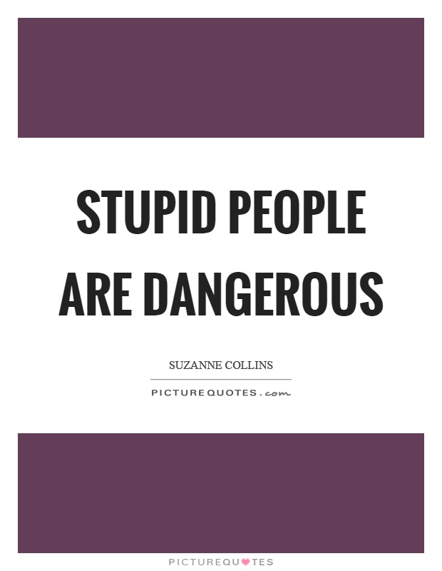 Stupid people are dangerous Picture Quote #1