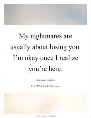 My nightmares are usually about losing you. I’m okay once I realize you’re here Picture Quote #1