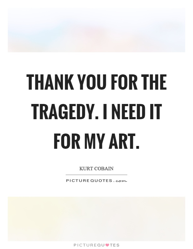 Thank you for the tragedy. I need it for my art Picture Quote #1