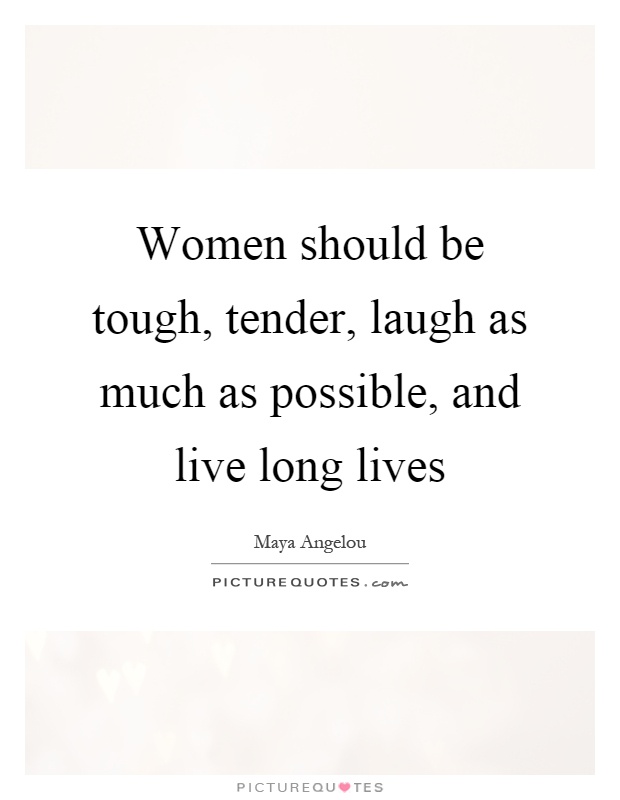 Women should be tough, tender, laugh as much as possible, and live long lives Picture Quote #1
