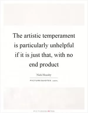 The artistic temperament is particularly unhelpful if it is just that, with no end product Picture Quote #1
