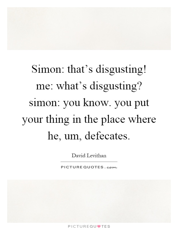 Simon: that's disgusting! me: what's disgusting? simon: you know. you put your thing in the place where he, um, defecates Picture Quote #1