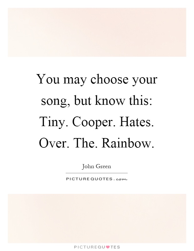 You may choose your song, but know this: Tiny. Cooper. Hates. Over. The. Rainbow Picture Quote #1