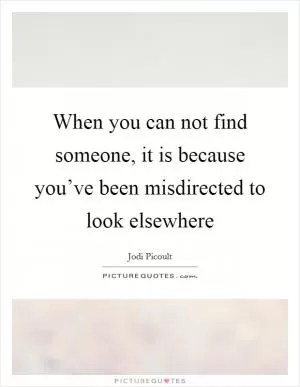 When you can not find someone, it is because you’ve been misdirected to look elsewhere Picture Quote #1