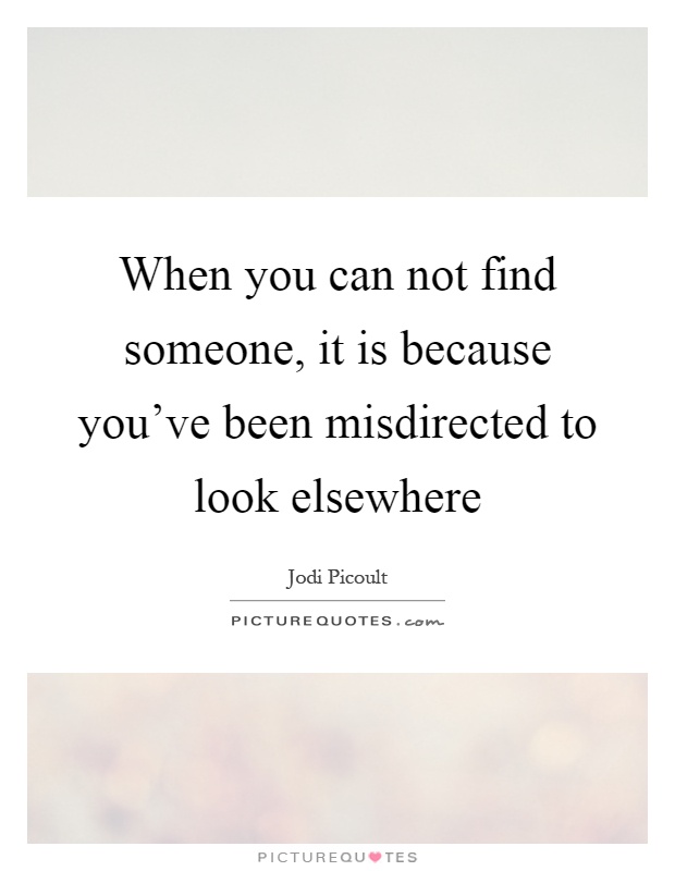 When you can not find someone, it is because you've been misdirected to look elsewhere Picture Quote #1