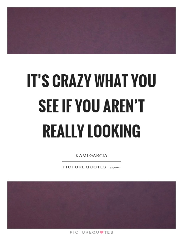 It's crazy what you see if you aren't really looking Picture Quote #1