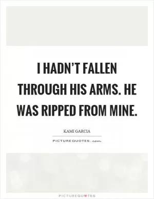 I hadn’t fallen through his arms. He was ripped from mine Picture Quote #1