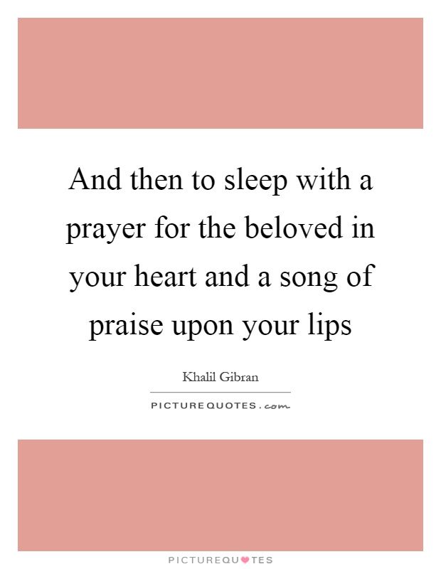 And then to sleep with a prayer for the beloved in your heart and a song of praise upon your lips Picture Quote #1