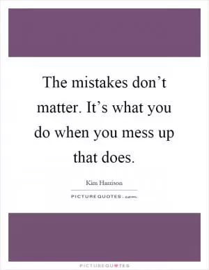 The mistakes don’t matter. It’s what you do when you mess up that does Picture Quote #1
