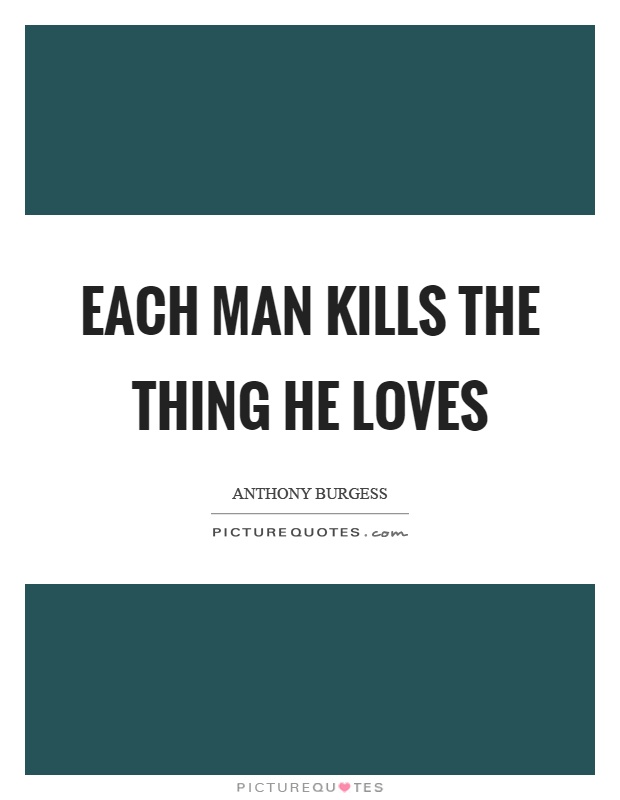 Each man kills the thing he loves Picture Quote #1