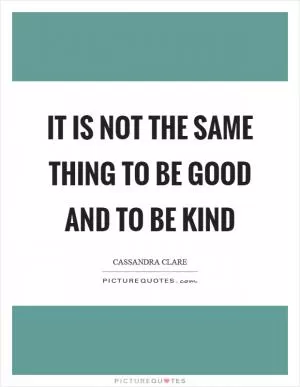 It is not the same thing to be good and to be kind Picture Quote #1