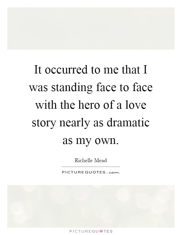 It occurred to me that I was standing face to face with the hero of a love story nearly as dramatic as my own Picture Quote #1