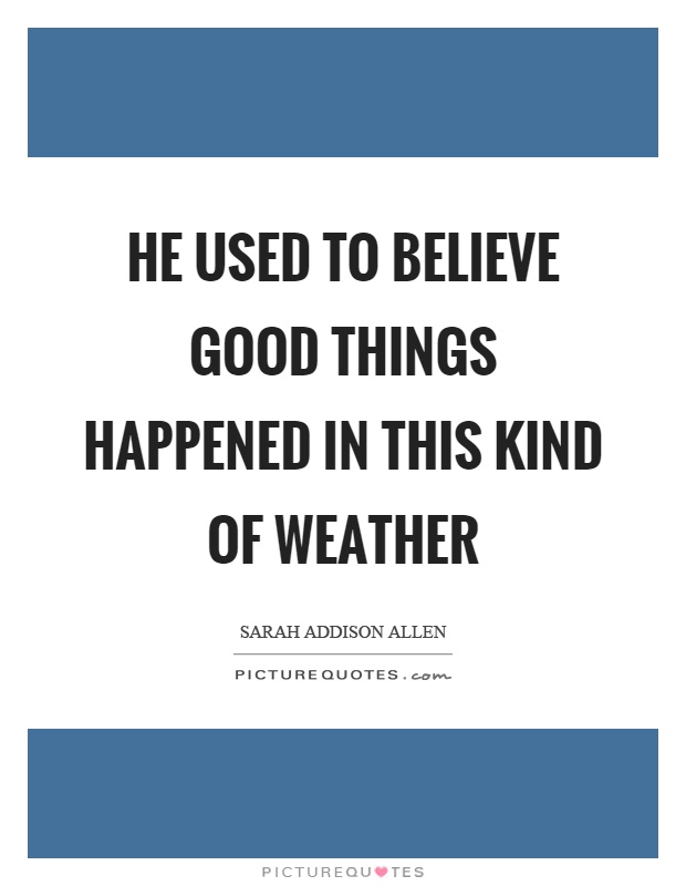 He used to believe good things happened in this kind of weather Picture Quote #1